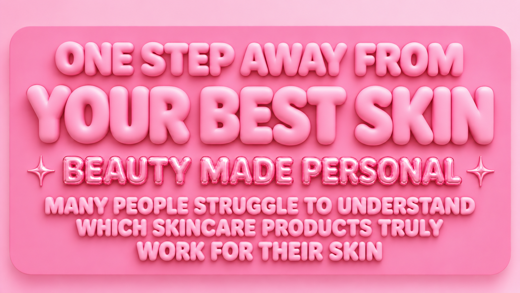 One Step Away From Your Best Skin — Beauty Made Personal — Many people struggle to understand which skincare products truly work for their skin, rendered as glossy inflated pink balloon letters on a pink background